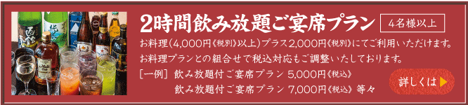 2時間飲み放題ご宴席プラン（4名様以上）お料理（4,000円以上）プラス2,000円にてご利用いただけます。お料理プランとの組合せで税込対応もご調整いたします。［一例］飲み放題付旬会席プラン5,000円税込　飲み放題付旬会席プラン7,000円税込　等々　詳しくは